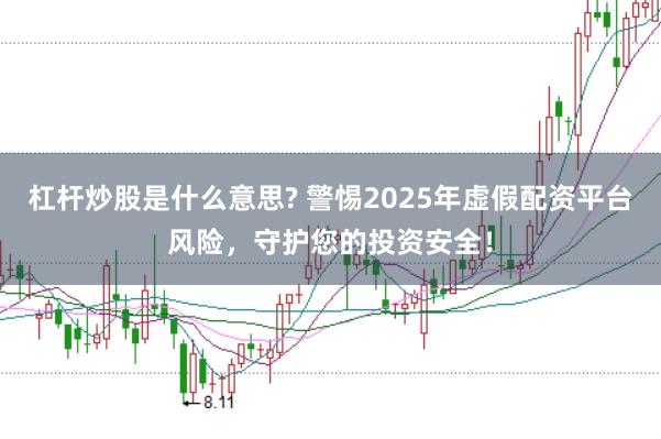 杠杆炒股是什么意思? 警惕2025年虚假配资平台风险，守护您的投资安全！