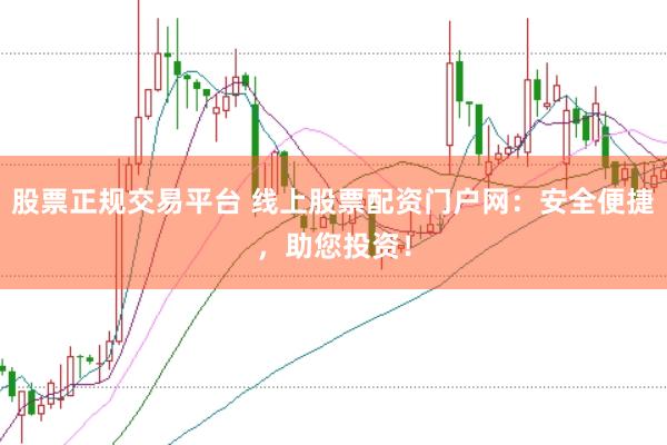 股票正规交易平台 线上股票配资门户网：安全便捷，助您投资！