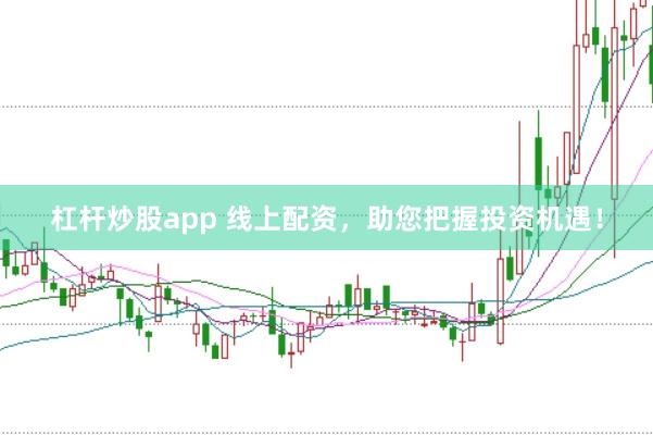 杠杆炒股app 线上配资，助您把握投资机遇！