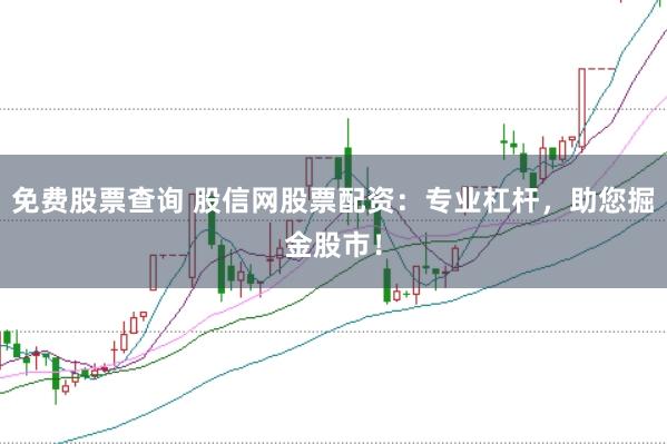 免费股票查询 股信网股票配资：专业杠杆，助您掘金股市！