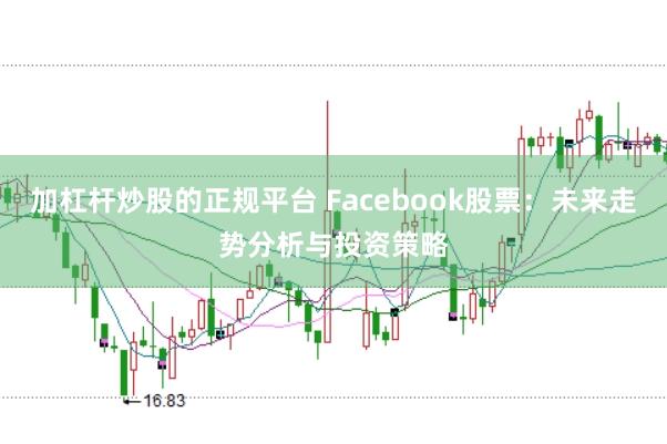 加杠杆炒股的正规平台 Facebook股票：未来走势分析与投资策略