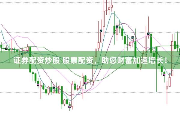 证券配资炒股 股票配资，助您财富加速增长！