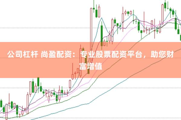 公司杠杆 尚盈配资：专业股票配资平台，助您财富增值
