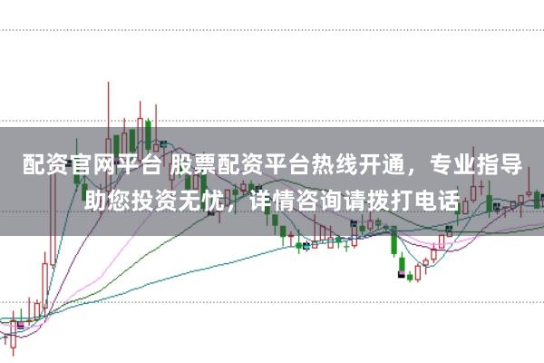配资官网平台 股票配资平台热线开通，专业指导助您投资无忧，详情咨询请拨打电话