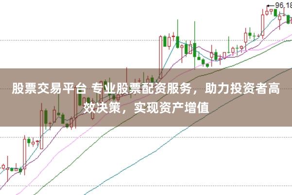 股票交易平台 专业股票配资服务，助力投资者高效决策，实现资产增值