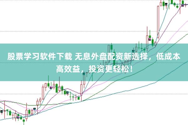 股票学习软件下载 无息外盘配资新选择，低成本高效益，投资更轻松！