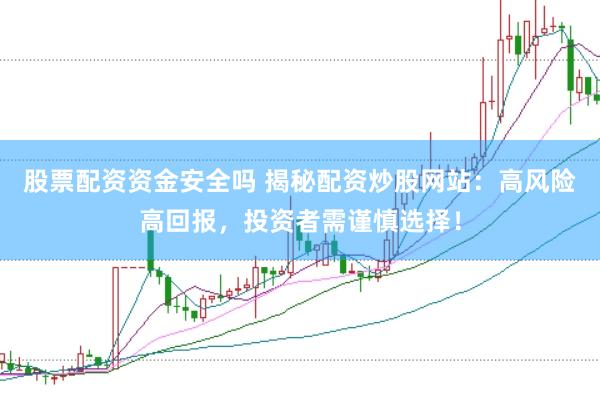 股票配资资金安全吗 揭秘配资炒股网站：高风险高回报，投资者需谨慎选择！