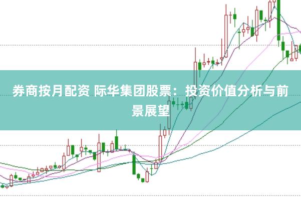 券商按月配资 际华集团股票：投资价值分析与前景展望