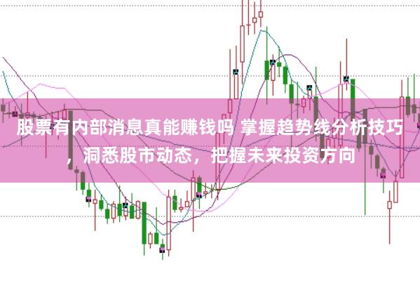 股票有内部消息真能赚钱吗 掌握趋势线分析技巧，洞悉股市动态，把握未来投资方向