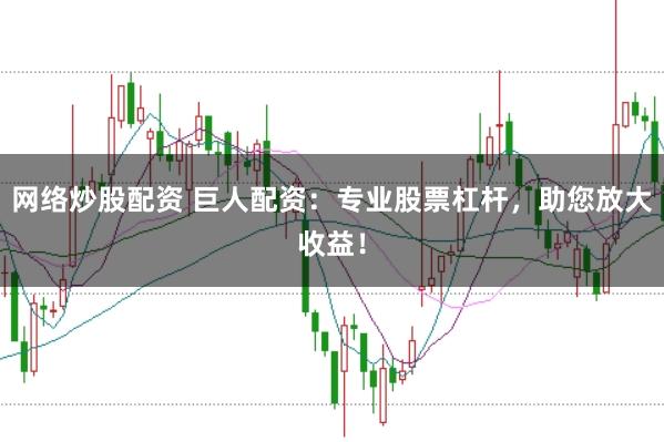 网络炒股配资 巨人配资：专业股票杠杆，助您放大收益！