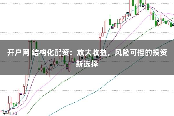 开户网 结构化配资：放大收益，风险可控的投资新选择
