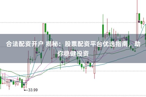 合法配资开户 揭秘：股票配资平台优选指南，助你稳健投资