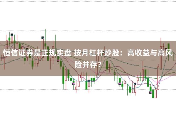 恒信证券是正规实盘 按月杠杆炒股：高收益与高风险并存？