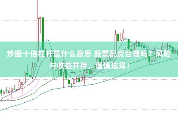 炒股十倍杠杆是什么意思 股票配资合理吗？风险与收益并存，谨慎选择！
