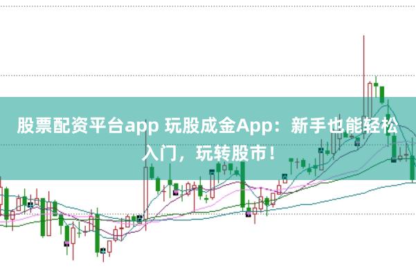 股票配资平台app 玩股成金App：新手也能轻松入门，玩转股市！