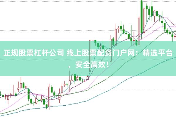 正规股票杠杆公司 线上股票配资门户网：精选平台，安全高效！