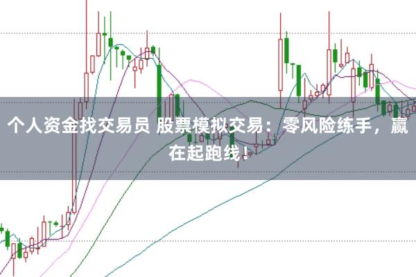 个人资金找交易员 股票模拟交易：零风险练手，赢在起跑线！