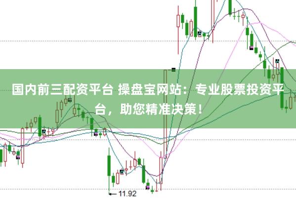 国内前三配资平台 操盘宝网站：专业股票投资平台，助您精准决策！