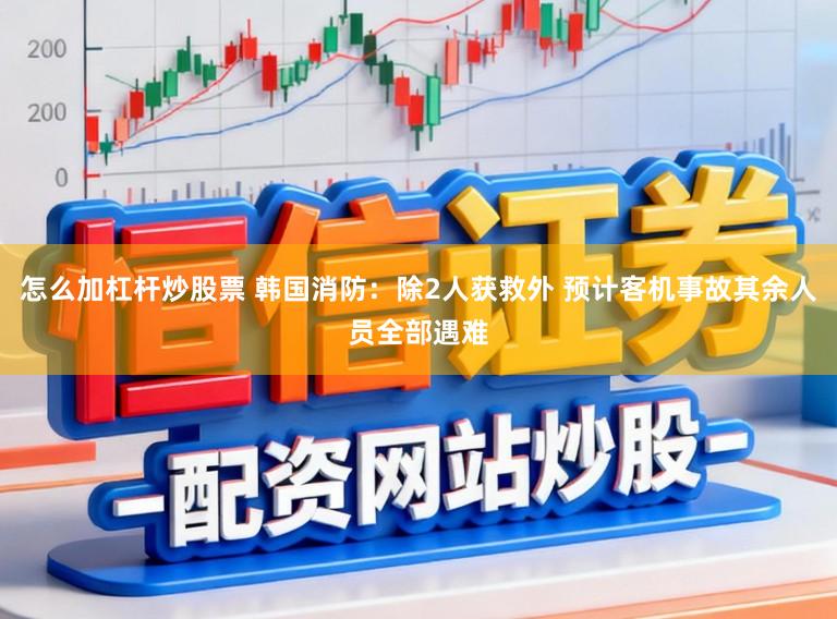 怎么加杠杆炒股票 韩国消防：除2人获救外 预计客机事故其余人员全部遇难