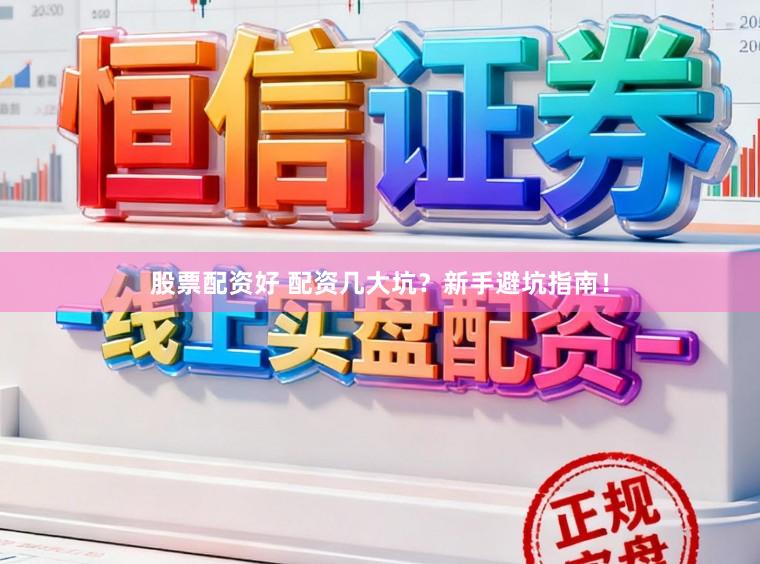 股票配资好 配资几大坑？新手避坑指南！