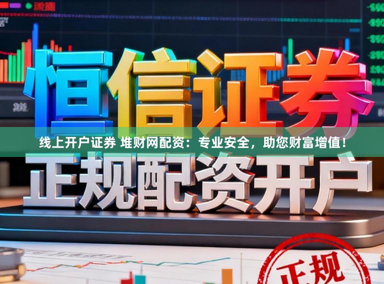 线上开户证券 堆财网配资：专业安全，助您财富增值！