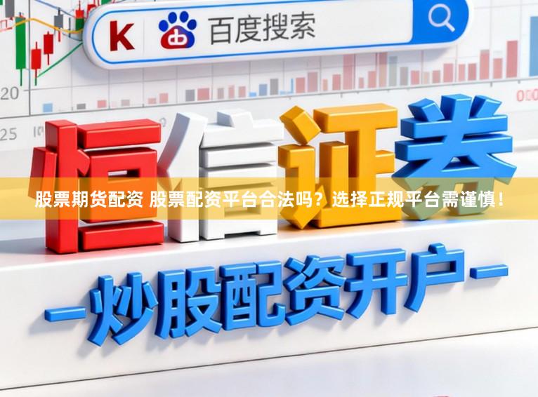 股票期货配资 股票配资平台合法吗？选择正规平台需谨慎！