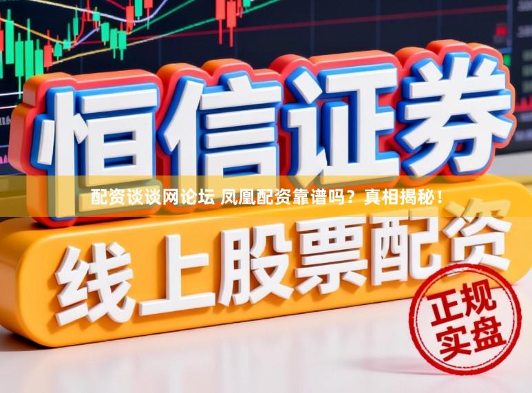 配资谈谈网论坛 凤凰配资靠谱吗？真相揭秘！