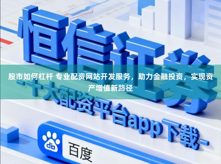 股市如何杠杆 专业配资网站开发服务，助力金融投资，实现资产增值新路径