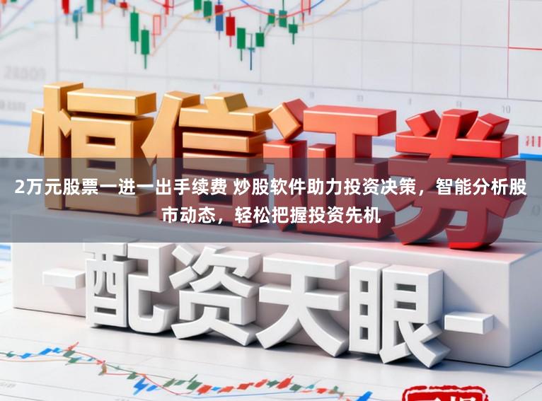 2万元股票一进一出手续费 炒股软件助力投资决策，智能分析股市动态，轻松把握投资先机