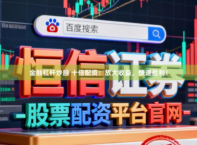 金融杠杆炒股 十倍配资：放大收益，快速盈利！