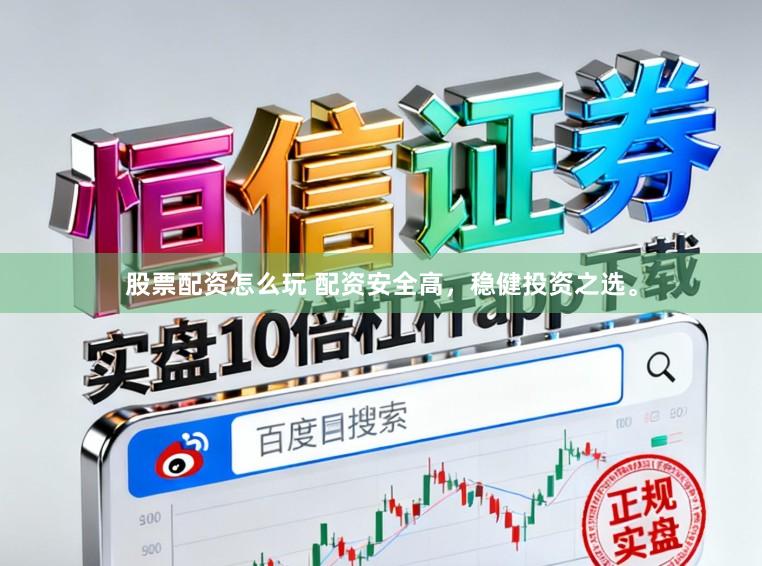 股票配资怎么玩 配资安全高，稳健投资之选。