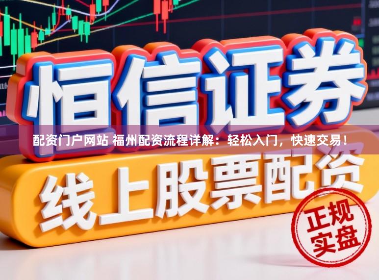 配资门户网站 福州配资流程详解：轻松入门，快速交易！