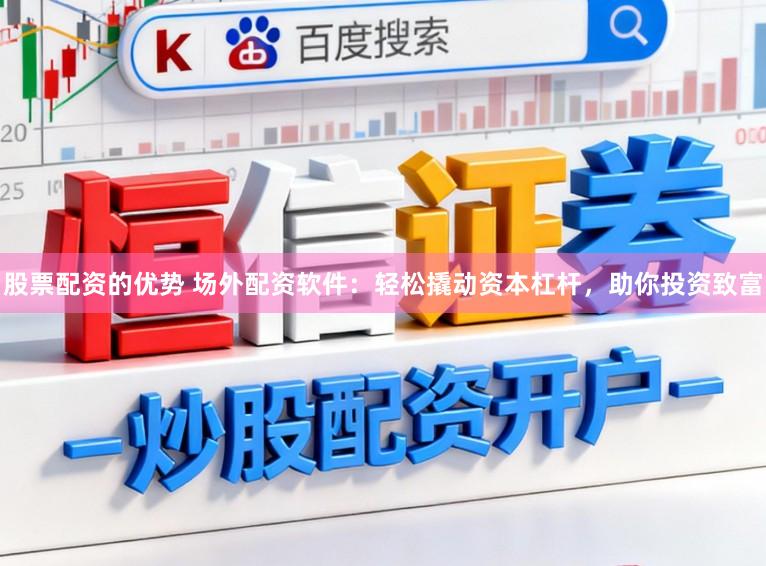股票配资的优势 场外配资软件：轻松撬动资本杠杆，助你投资致富