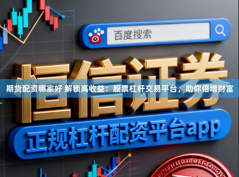 期货配资哪家好 解锁高收益：股票杠杆交易平台，助你倍增财富