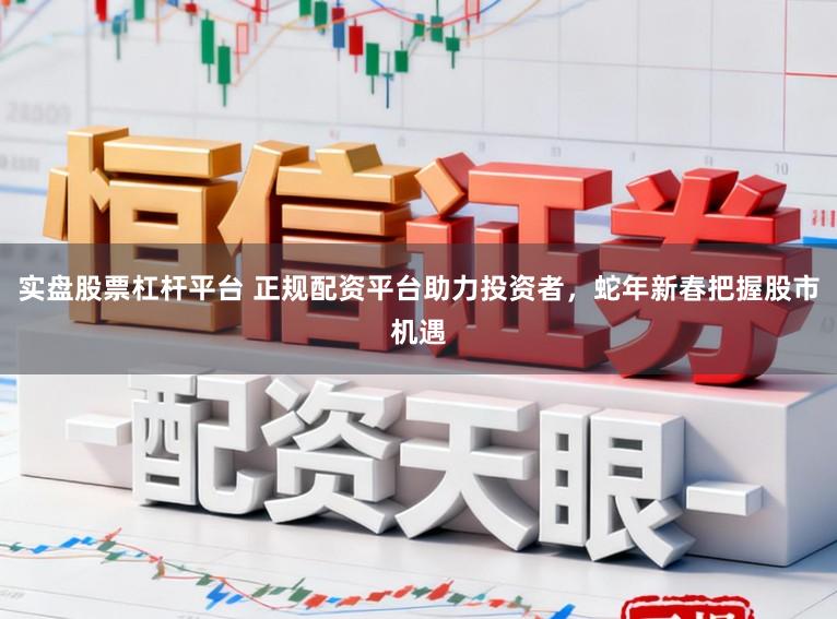 实盘股票杠杆平台 正规配资平台助力投资者，蛇年新春把握股市机遇