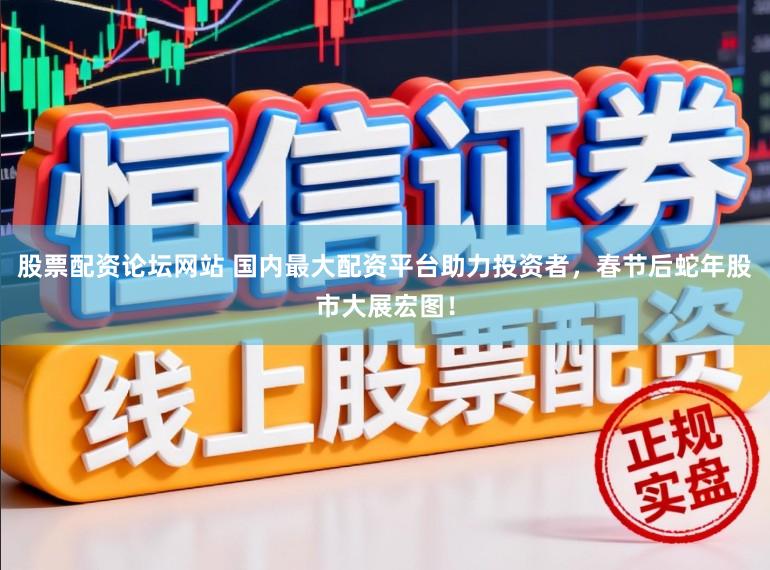 股票配资论坛网站 国内最大配资平台助力投资者，春节后蛇年股市大展宏图！