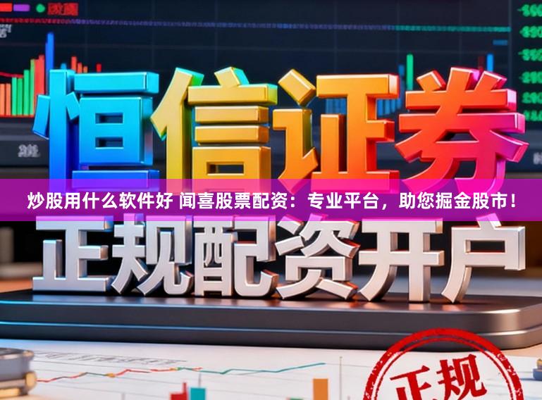 炒股用什么软件好 闻喜股票配资：专业平台，助您掘金股市！