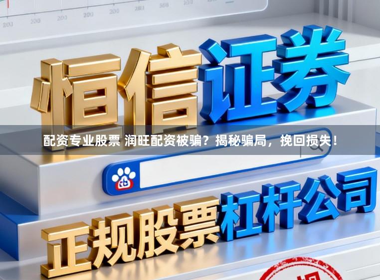 配资专业股票 润旺配资被骗？揭秘骗局，挽回损失！