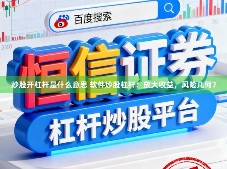 炒股开杠杆是什么意思 软件炒股杠杆：放大收益，风险几何？
