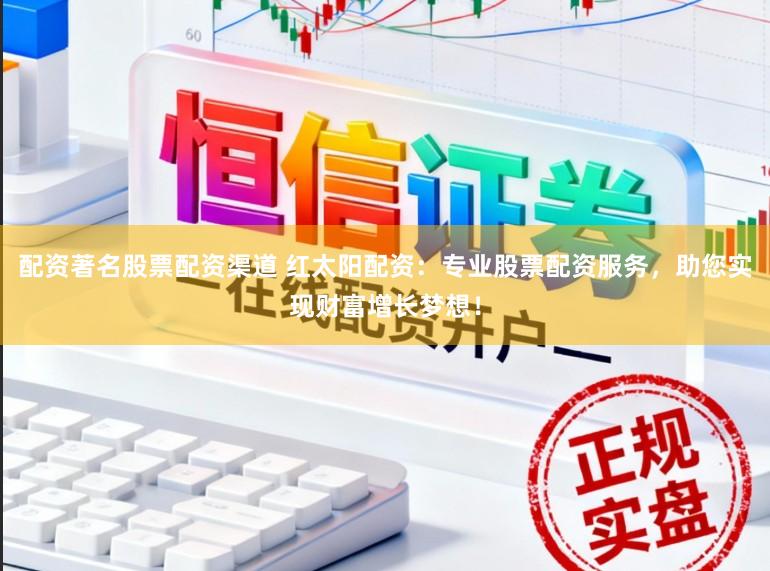 配资著名股票配资渠道 红太阳配资：专业股票配资服务，助您实现财富增长梦想！