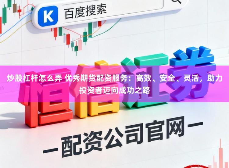 炒股杠杆怎么弄 优秀期货配资服务：高效、安全、灵活，助力投资者迈向成功之路