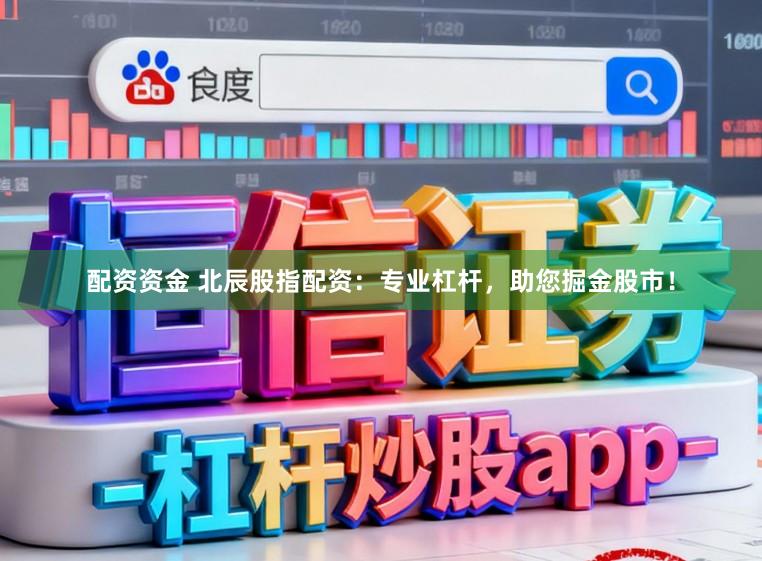配资资金 北辰股指配资：专业杠杆，助您掘金股市！