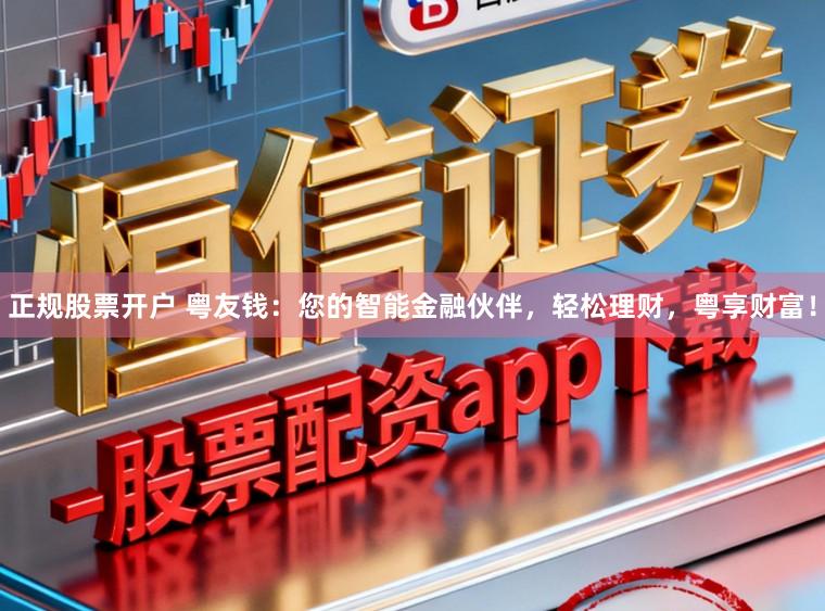正规股票开户 粤友钱：您的智能金融伙伴，轻松理财，粤享财富！