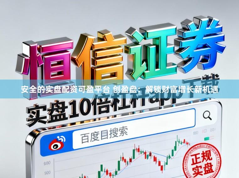 安全的实盘配资可盈平台 创盈盘：解锁财富增长新机遇