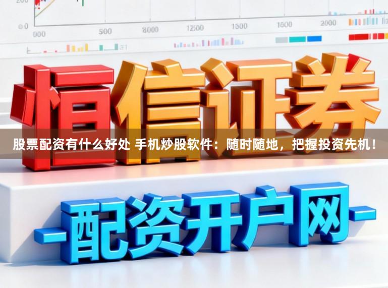股票配资有什么好处 手机炒股软件：随时随地，把握投资先机！