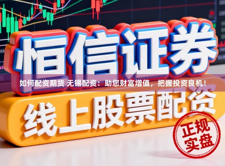 如何配资期货 无锡配资：助您财富增值，把握投资良机！