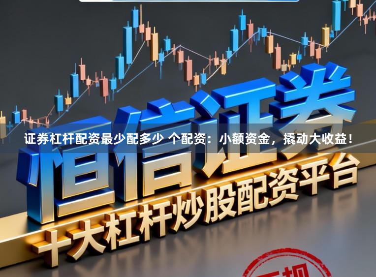 证券杠杆配资最少配多少 个配资：小额资金，撬动大收益！