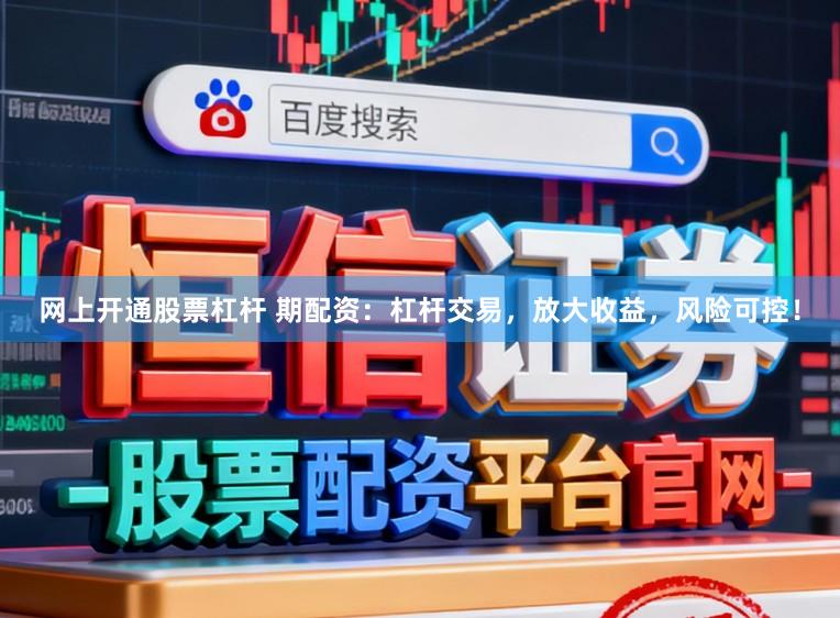 网上开通股票杠杆 期配资：杠杆交易，放大收益，风险可控！