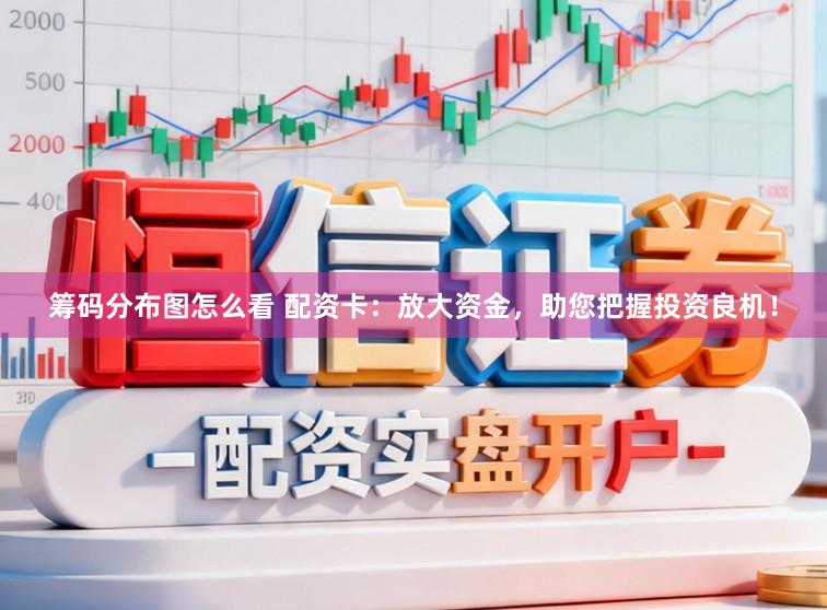 筹码分布图怎么看 配资卡：放大资金，助您把握投资良机！