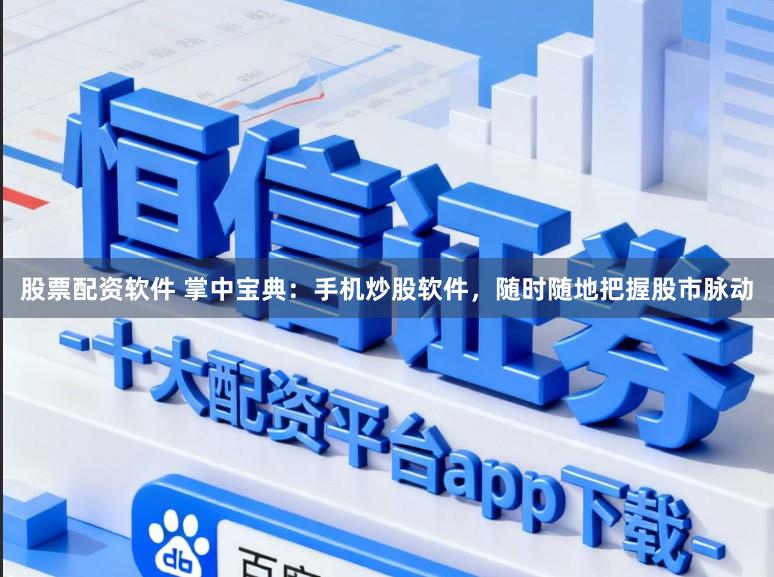 股票配资软件 掌中宝典：手机炒股软件，随时随地把握股市脉动